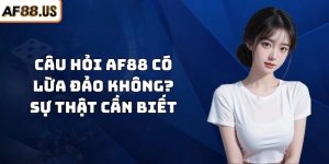 Câu Hỏi AF88 Có Lừa Đảo Không? Sự Thật Cần Biết