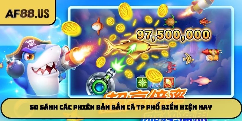 So sánh các phiên bản bắn cá TP phổ biến hiện nay