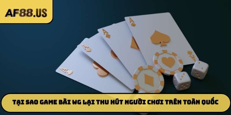 Tại sao game bài WG lại thu hút người chơi trên toàn quốc