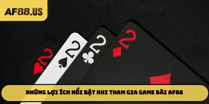 Những lợi ích nổi bật khi tham gia game bài AF88