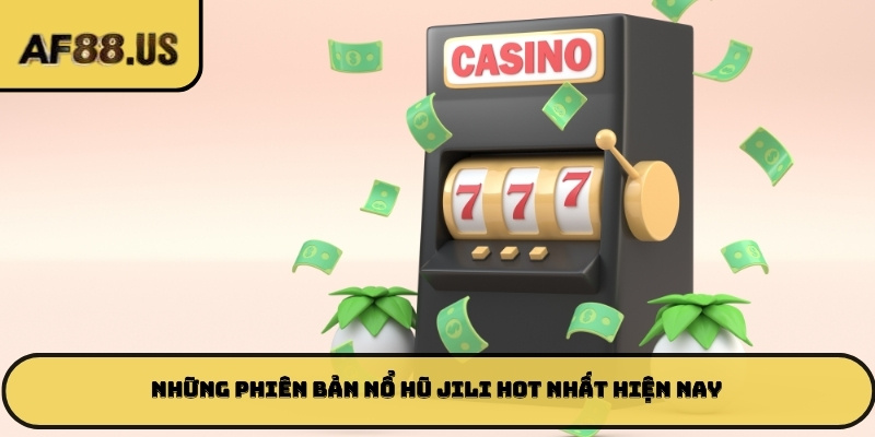 Những phiên bản nổ hũ JILI hot nhất hiện nay