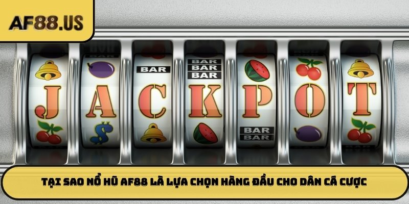 Tại sao nổ hũ AF88 là lựa chọn hàng đầu cho dân cá cược