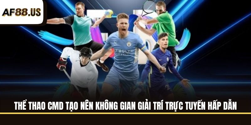 Thể thao CMD tạo nên không gian giải trí trực tuyến hấp dẫn