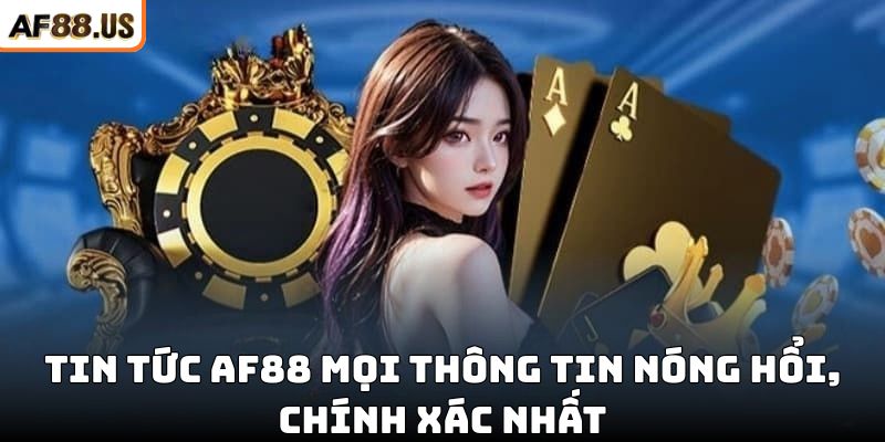 Tin tức AF88 mới nhất từ hệ thống