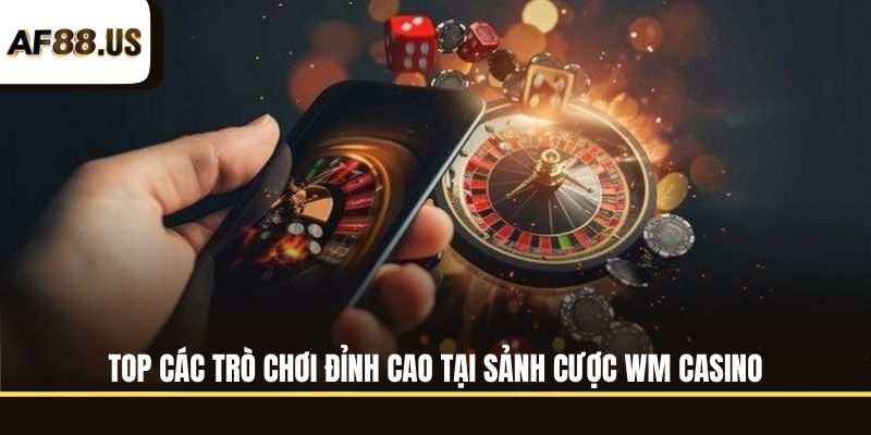 Top các trò chơi đỉnh cao tại sảnh cược WM Casino