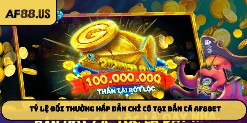 💰 Tỷ lệ đổi thưởng hấp dẫn chỉ có tại bắn cá AF88